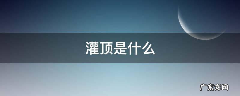 藏传佛教的灌顶是什么 灌顶是什么