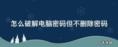 怎么破解电脑密码,但不会改变密码不用u盘 怎么破解电脑密码但不删除密码