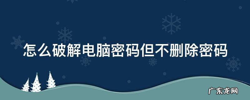 怎么破解电脑密码,但不会改变密码不用u盘 怎么破解电脑密码但不删除密码