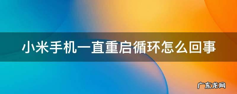 小米手机一直重启循环怎么回事刷机也没用 小米手机一直重启循环怎么回事