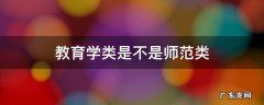 教育学类是不是师范类 教育学类和师范类有什么区别