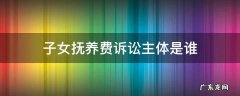 子女抚养费诉讼主体是谁 抚养费纠纷的原告是子女还是父母