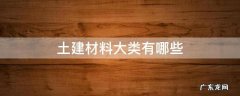 土建材料大类有哪些 建筑材料大类