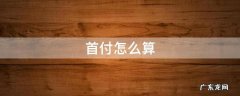 首付怎么算 首付怎么算出来的
