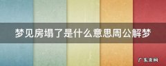 梦见房塌是咋回事 梦见房塌了是什么意思周公解梦