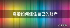 离婚后怎么保护财产 离婚如何保住自己的财产