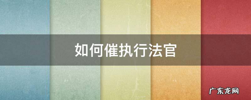 如何催执行法官强制执行单 如何催执行法官