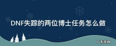 DNF失踪的两位博士任务怎么做 地下城失踪的两位博士怎么完成