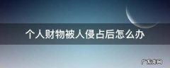 财产被侵占怎么办 个人财物被人侵占后怎么办