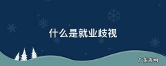 什么是就业歧视 什么是就业歧视?你认为应如何禁止就业歧视?