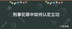 刑事犯罪中如何认定立功 刑法立功的认定