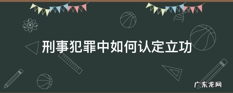 刑事犯罪中如何认定立功 刑法立功的认定