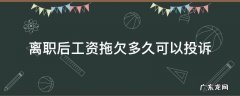 辞职后公司拖欠工资可以网上投诉吗 离职后工资拖欠多久可以投诉