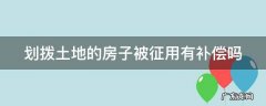 划拨土地的房子被征用有补偿吗 划拨土地的房子被征用有补偿吗怎么算