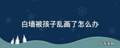 白墙被小孩画脏了怎么补救 白墙被孩子乱画了怎么办