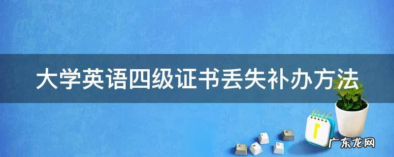 大学英语四级证书丢失补办方法 英语四级证书丢失怎么补办
