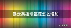 暴走英雄坛福源怎么增加 暴走英雄坛怎么上香加福源