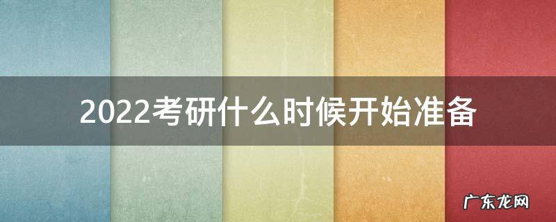 2022考研什么时候开始准备 2022考研在什么时候