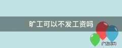 无故旷工可以不发工资吗 旷工可以不发工资吗