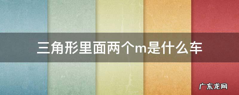 三角形俩m的车 三角形里面两个m是什么车