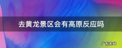 黄龙风景区高原反应强烈吗 去黄龙景区会有高原反应吗