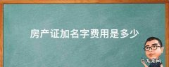 房产证加名字费用多少钱 房产证加名字费用是多少