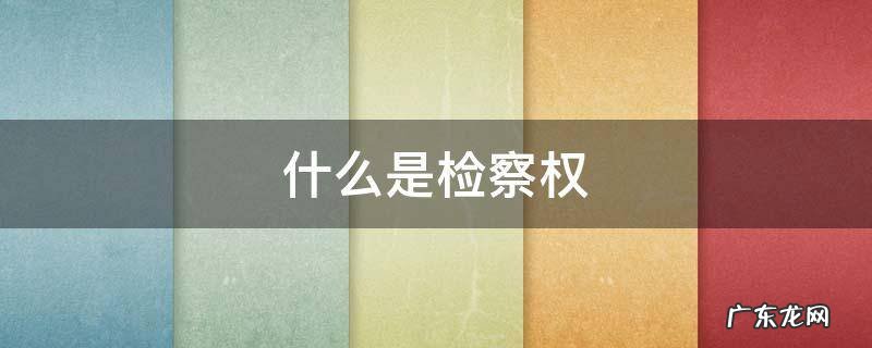 检察权的概念 什么是检察权