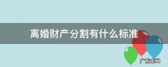 离婚财产分割有什么标准 离婚的财产分割原则