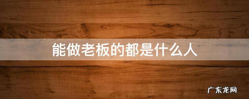 能做老板的都是什么人 为什么有些人能做老板