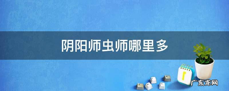 阴阳师虫师哪里多 阴阳师虫师在哪个副本