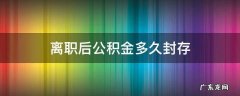 离职之后公积金多久封存 离职后公积金多久封存