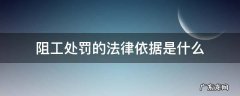阻工处罚的法律依据是什么 违法阻工判定