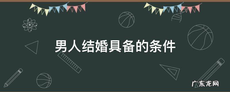 男人结婚具备的条件 男人结婚需要具备的条件