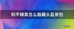 和平精英怎么隐藏头盔背包 和平精英怎么在游戏中隐藏头盔背包