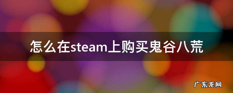 鬼谷八荒必须用steam吗 怎么在steam上购买鬼谷八荒