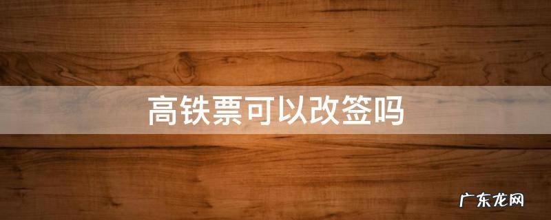 高铁票可以改签吗 当天高铁票可以改签吗