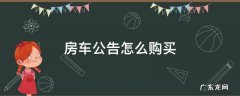 房车公告怎么购买 房车公告是什么样的