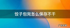 饺子包好后怎么储存不干 饺子包完怎么保存不干