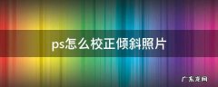 用ps校正倾斜的图片 ps怎么校正倾斜照片