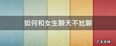 如何和女生聊天不尬聊 怎样和女生聊天不尬聊