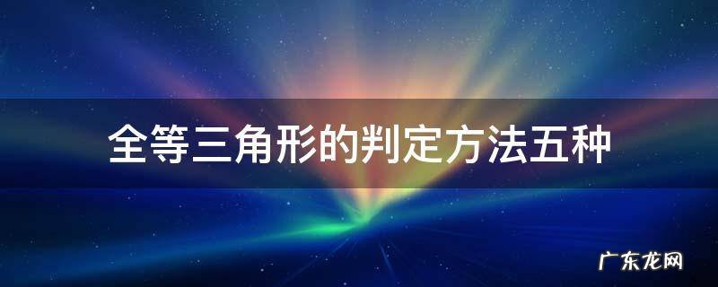 相似三角形的判定方法五种 全等三角形的判定方法五种