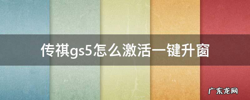 传祺gs5怎么激活一键升窗 传祺怎样激活一键升窗