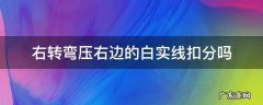 右转弯压右侧白实线算违章吗 右转弯压右边的白实线扣分吗