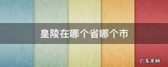 皇陵在哪个省哪个市 皇陵是什么地方