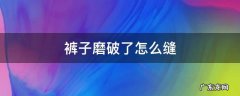 裤子磨烂了怎么缝 裤子磨破了怎么缝