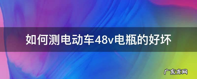 电动车电瓶如何测量电瓶的好坏 如何测电动车48v电瓶的好坏