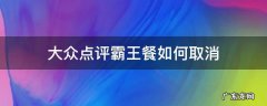 大众点评中的霸王餐怎么取消 大众点评霸王餐如何取消