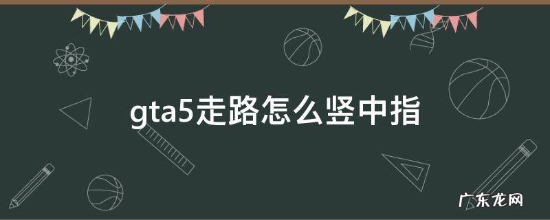 gta5走路时怎么竖中指 gta5走路怎么竖中指