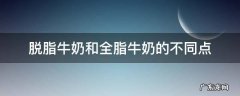 脱脂和全脂牛奶有什么不同 脱脂牛奶和全脂牛奶的不同点