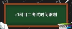 C1科目二考试时间限制 c1科目二考试时间限制